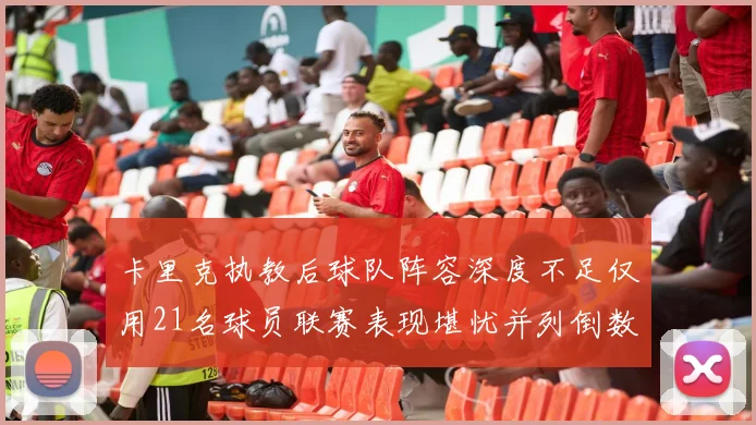 卡里克执教后球队阵容深度不足仅用21名球员联赛表现堪忧并列倒数第一