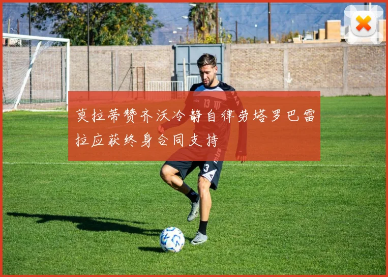 莫拉蒂赞齐沃冷静自律劳塔罗巴雷拉应获终身合同支持