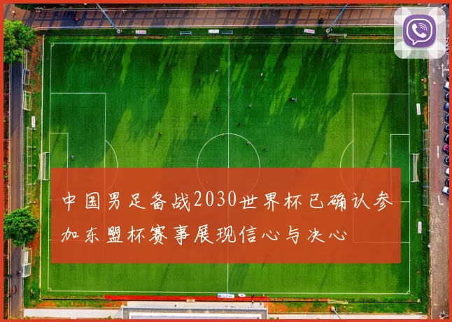中国男足备战2030世界杯已确认参加东盟杯赛事展现信心与决心