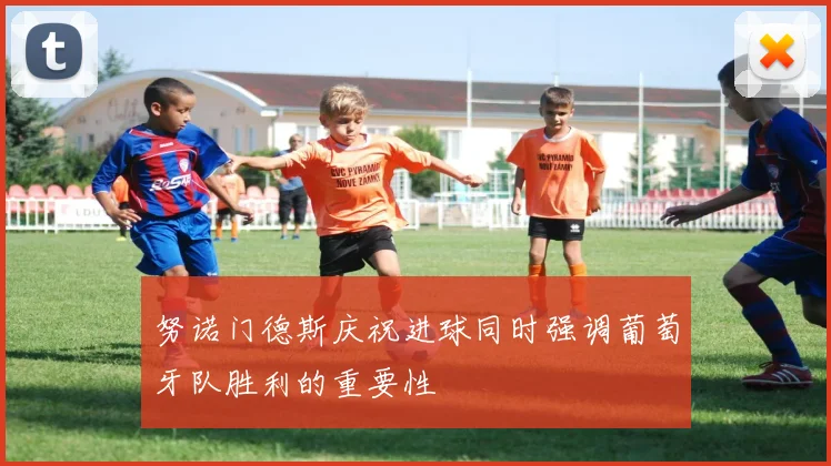 努诺门德斯庆祝进球同时强调葡萄牙队胜利的重要性