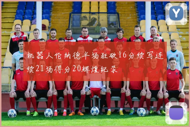 机器人伦纳德半场狂砍16分续写连续21场得分20辉煌纪录