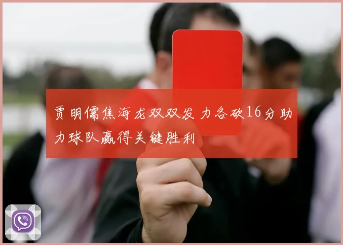 贾明儒焦海龙双双发力各砍16分助力球队赢得关键胜利