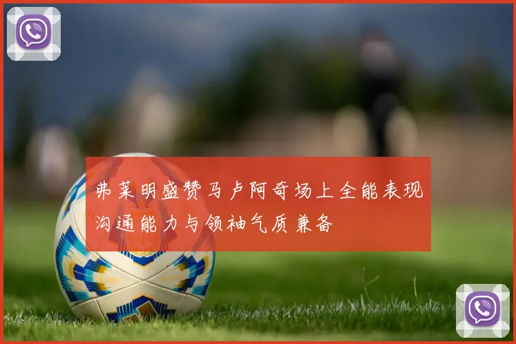 弗莱明盛赞马卢阿奇场上全能表现沟通能力与领袖气质兼备