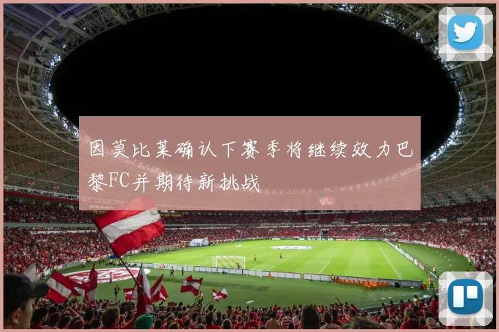 因莫比莱确认下赛季将继续效力巴黎FC并期待新挑战