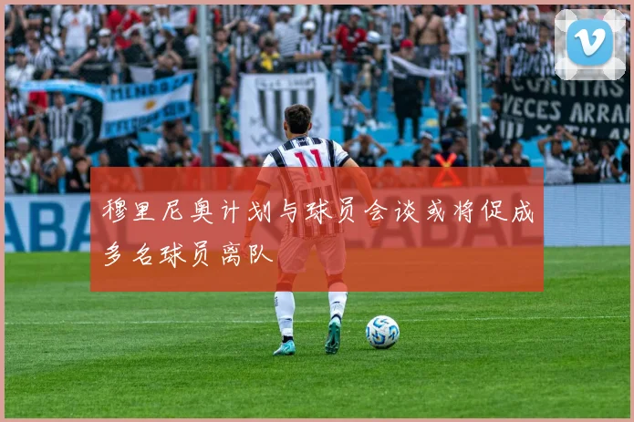 穆里尼奥计划与球员会谈或将促成多名球员离队