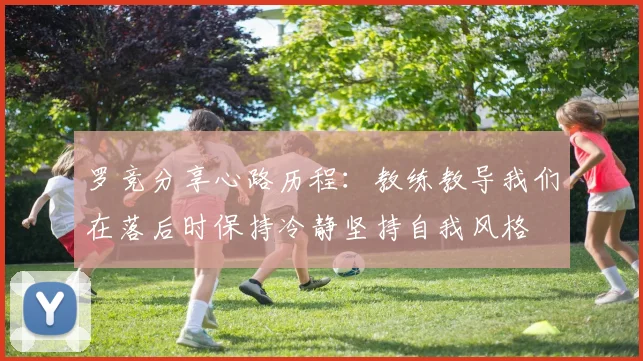 罗竞分享心路历程：教练教导我们在落后时保持冷静坚持自我风格