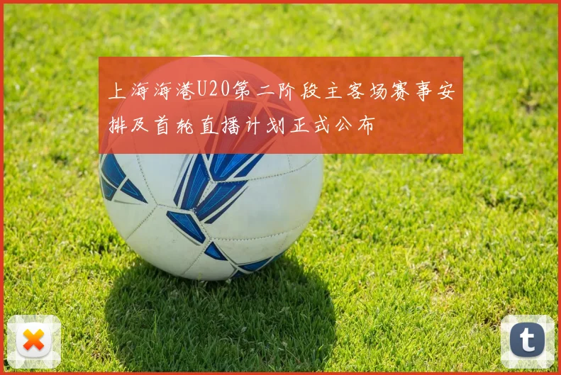 上海海港U20第二阶段主客场赛事安排及首轮直播计划正式公布