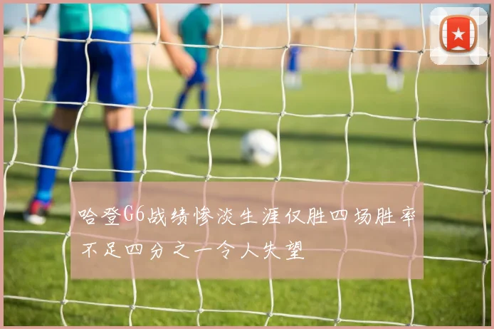 哈登G6战绩惨淡生涯仅胜四场胜率不足四分之一令人失望