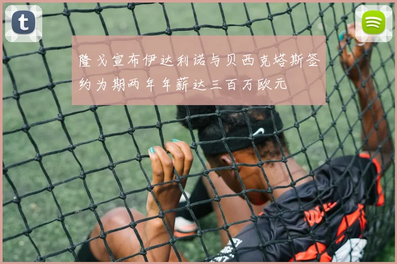 隆戈宣布伊达利诺与贝西克塔斯签约为期两年年薪达三百万欧元