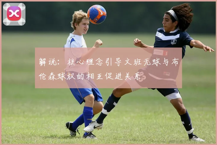 解说：核心理念引导文班无球与布伦森球权的相互促进关系